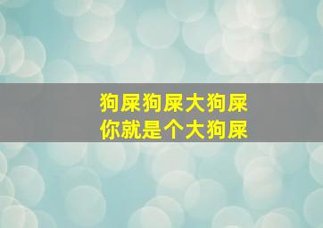 狗屎狗屎大狗屎你就是个大狗屎