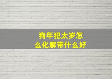 狗年犯太岁怎么化解带什么好