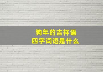 狗年的吉祥语四字词语是什么