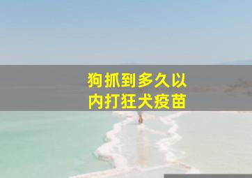 狗抓到多久以内打狂犬疫苗