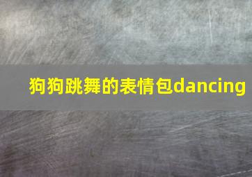 狗狗跳舞的表情包dancing