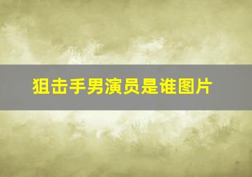 狙击手男演员是谁图片