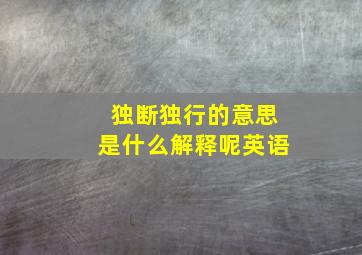 独断独行的意思是什么解释呢英语