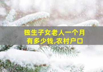 独生子女老人一个月有多少钱,农村户口