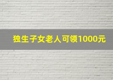 独生子女老人可领1000元