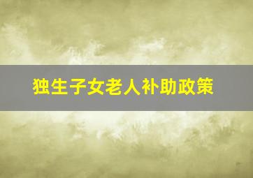 独生子女老人补助政策