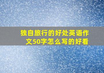 独自旅行的好处英语作文50字怎么写的好看