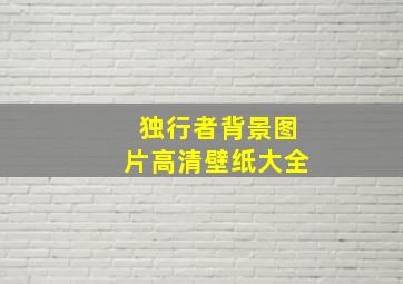 独行者背景图片高清壁纸大全