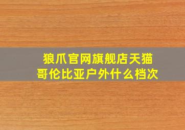 狼爪官网旗舰店天猫哥伦比亚户外什么档次