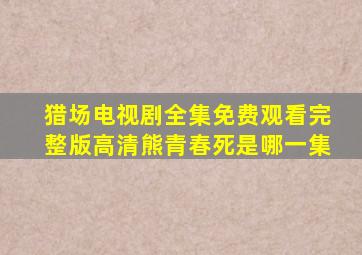 猎场电视剧全集免费观看完整版高清熊青春死是哪一集