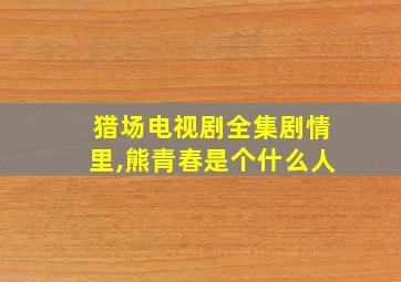 猎场电视剧全集剧情里,熊青春是个什么人