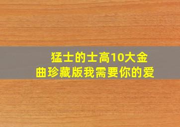 猛士的士高10大金曲珍藏版我需要你的爱