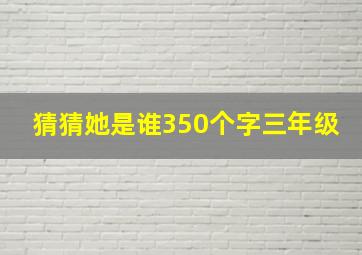 猜猜她是谁350个字三年级