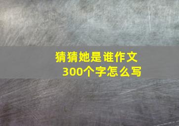 猜猜她是谁作文300个字怎么写