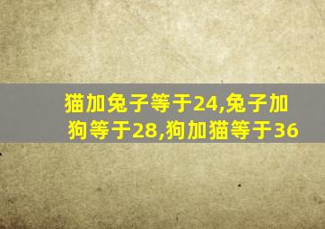 猫加兔子等于24,兔子加狗等于28,狗加猫等于36