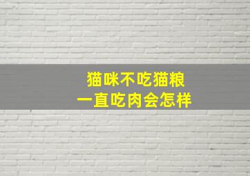 猫咪不吃猫粮一直吃肉会怎样