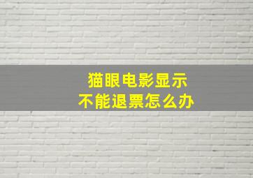 猫眼电影显示不能退票怎么办