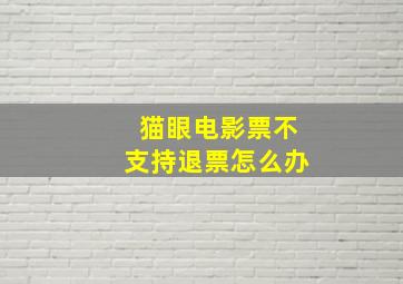 猫眼电影票不支持退票怎么办