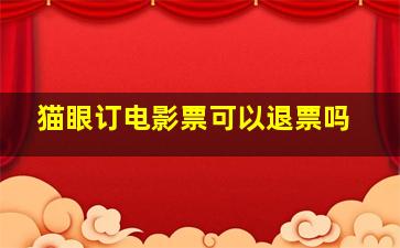 猫眼订电影票可以退票吗