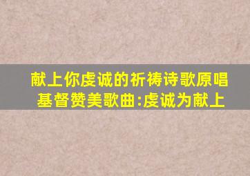 献上你虔诚的祈祷诗歌原唱基督赞美歌曲:虔诚为献上