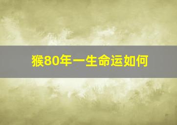 猴80年一生命运如何