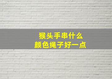 猴头手串什么颜色绳子好一点