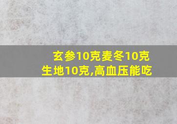 玄参10克麦冬10克生地10克,高血压能吃