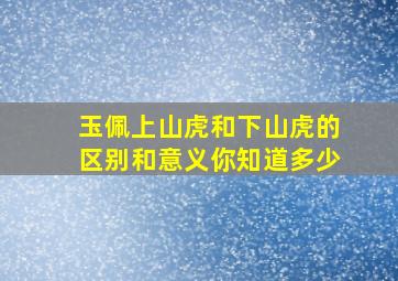 玉佩上山虎和下山虎的区别和意义你知道多少