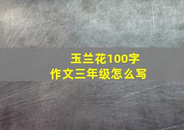 玉兰花100字作文三年级怎么写