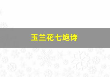 玉兰花七绝诗