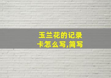 玉兰花的记录卡怎么写,简写