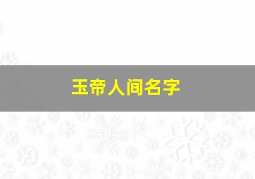 玉帝人间名字