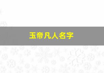 玉帝凡人名字