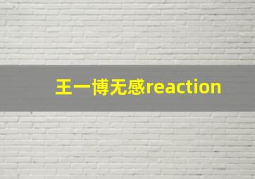 王一博无感reaction