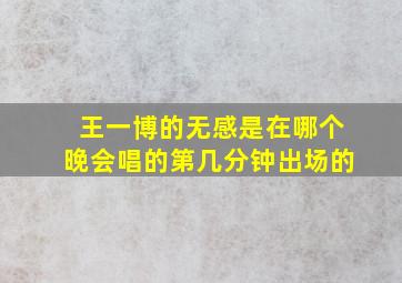 王一博的无感是在哪个晚会唱的第几分钟出场的