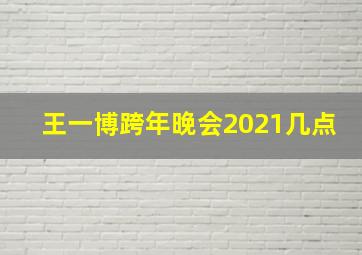 王一博跨年晚会2021几点