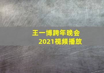 王一博跨年晚会2021视频播放