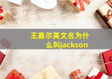 王嘉尔英文名为什么叫jackson