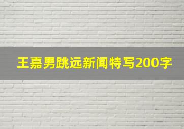 王嘉男跳远新闻特写200字