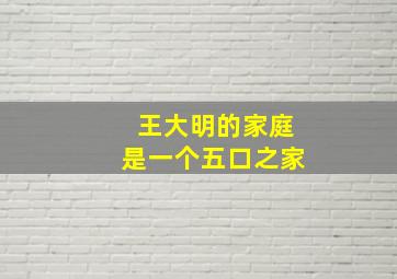 王大明的家庭是一个五口之家