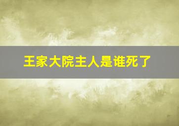 王家大院主人是谁死了