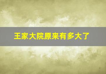 王家大院原来有多大了