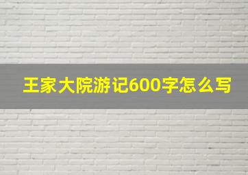 王家大院游记600字怎么写