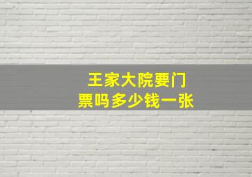 王家大院要门票吗多少钱一张