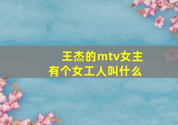 王杰的mtv女主有个女工人叫什么