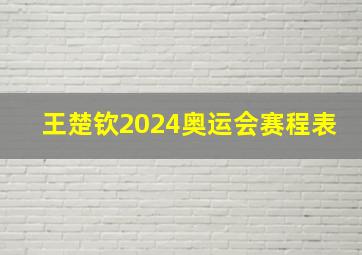 王楚钦2024奥运会赛程表