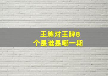 王牌对王牌8个是谁是哪一期