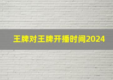 王牌对王牌开播时间2024