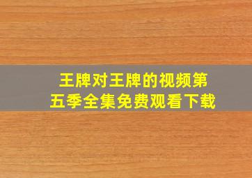 王牌对王牌的视频第五季全集免费观看下载