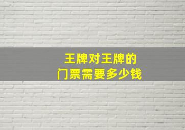 王牌对王牌的门票需要多少钱